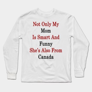 Not Only My Mom Is Smart And Funny She's Also From Canada Long Sleeve T-Shirt